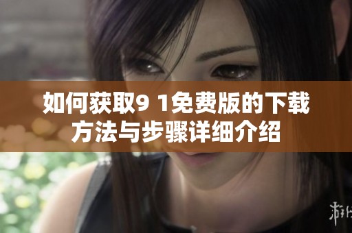 如何获取9 1免费版的下载方法与步骤详细介绍