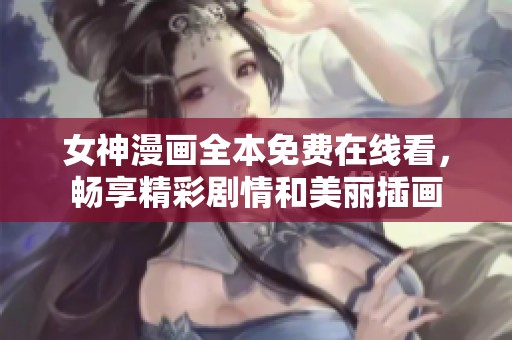女神漫画全本免费在线看，畅享精彩剧情和美丽插画