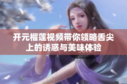 开元榴莲视频带你领略舌尖上的诱惑与美味体验