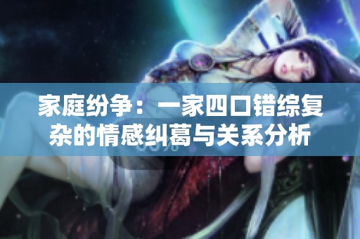 家庭纷争：一家四口错综复杂的情感纠葛与关系分析