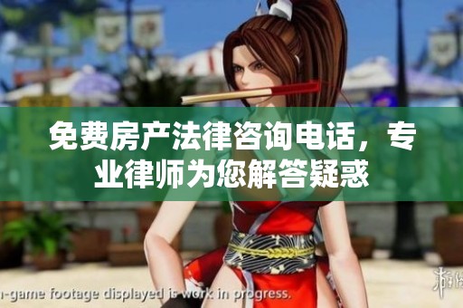 免费房产法律咨询电话，专业律师为您解答疑惑