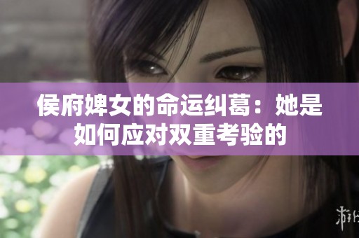 侯府婢女的命运纠葛：她是如何应对双重考验的