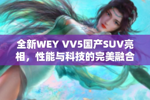 全新WEY VV5国产SUV亮相，性能与科技的完美融合