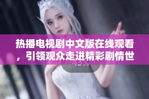 热播电视剧中文版在线观看，引领观众走进精彩剧情世界