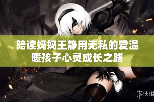 陪读妈妈王静用无私的爱温暖孩子心灵成长之路