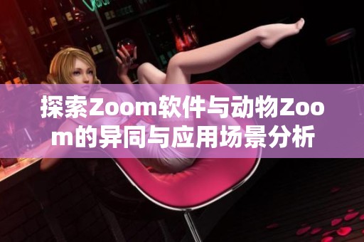 探索Zoom软件与动物Zoom的异同与应用场景分析