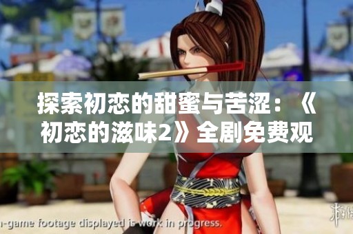 探索初恋的甜蜜与苦涩：《初恋的滋味2》全剧免费观看指南