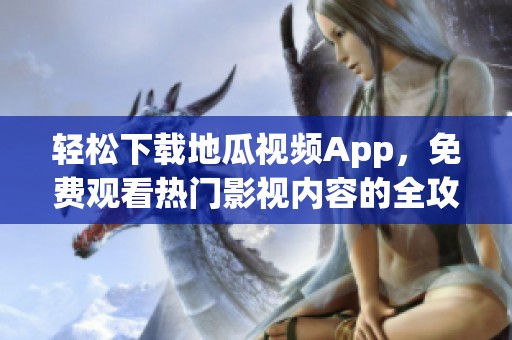 轻松下载地瓜视频App，免费观看热门影视内容的全攻略