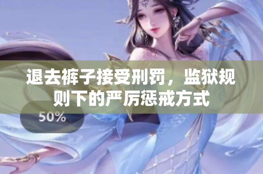 退去裤子接受刑罚，监狱规则下的严厉惩戒方式