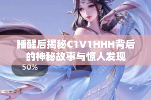 睡醒后揭秘C1V1HHH背后的神秘故事与惊人发现
