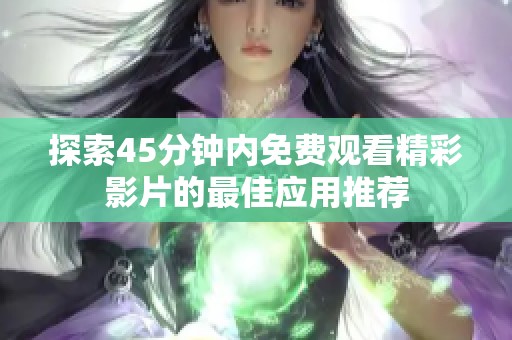 探索45分钟内免费观看精彩影片的最佳应用推荐