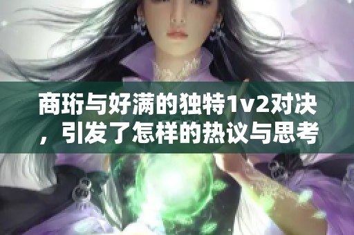 商珩与好满的独特1v2对决，引发了怎样的热议与思考