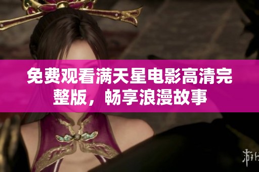 免费观看满天星电影高清完整版，畅享浪漫故事