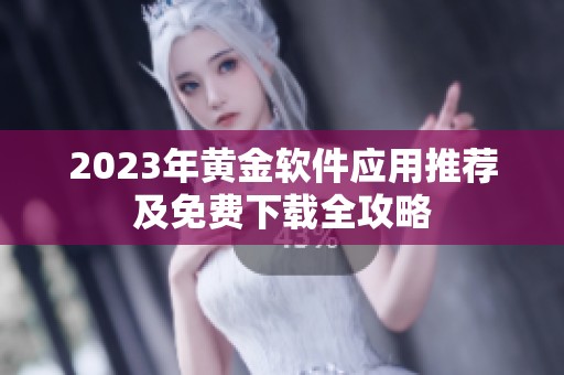 2023年黄金软件应用推荐及免费下载全攻略