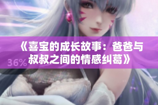 《喜宝的成长故事：爸爸与叔叔之间的情感纠葛》
