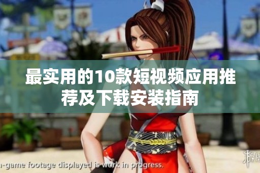 最实用的10款短视频应用推荐及下载安装指南
