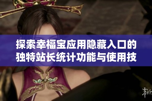 探索幸福宝应用隐藏入口的独特站长统计功能与使用技巧