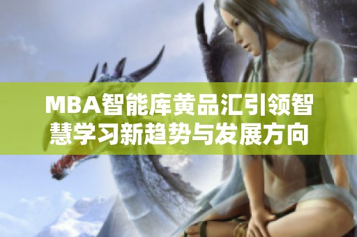 MBA智能库黄品汇引领智慧学习新趋势与发展方向