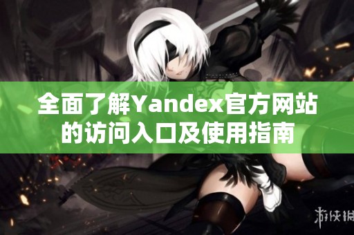 全面了解Yandex官方网站的访问入口及使用指南