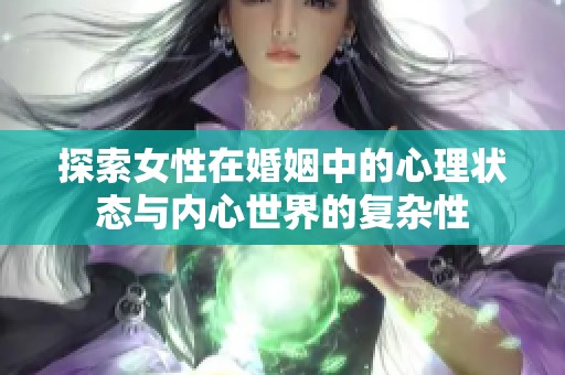 探索女性在婚姻中的心理状态与内心世界的复杂性