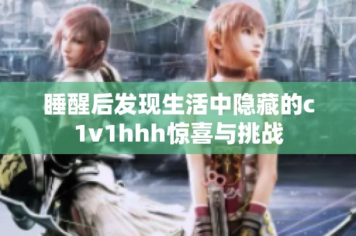 睡醒后发现生活中隐藏的c1v1hhh惊喜与挑战