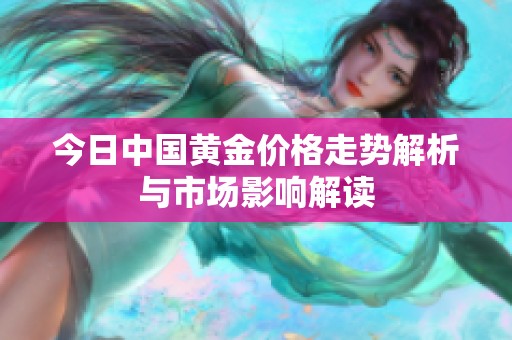 今日中国黄金价格走势解析与市场影响解读