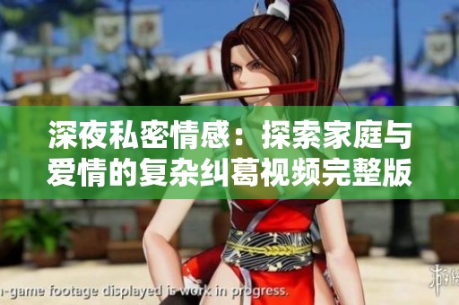 深夜私密情感：探索家庭与爱情的复杂纠葛视频完整版