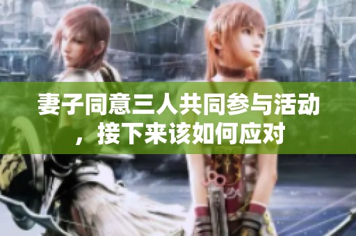 妻子同意三人共同参与活动，接下来该如何应对