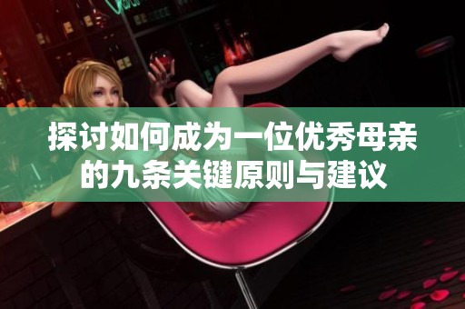 探讨如何成为一位优秀母亲的九条关键原则与建议