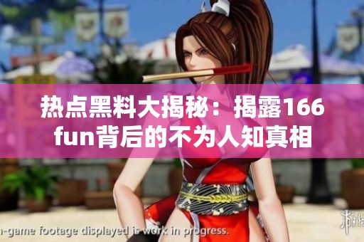 热点黑料大揭秘：揭露166fun背后的不为人知真相