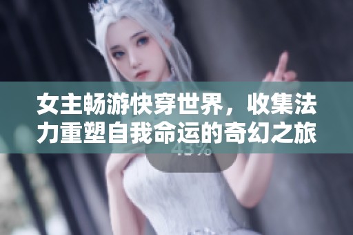 女主畅游快穿世界，收集法力重塑自我命运的奇幻之旅