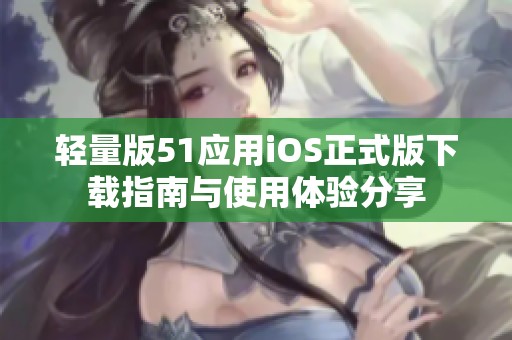 轻量版51应用iOS正式版下载指南与使用体验分享