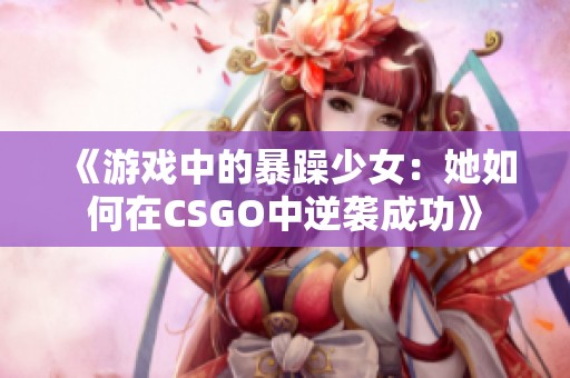 《游戏中的暴躁少女：她如何在CSGO中逆袭成功》