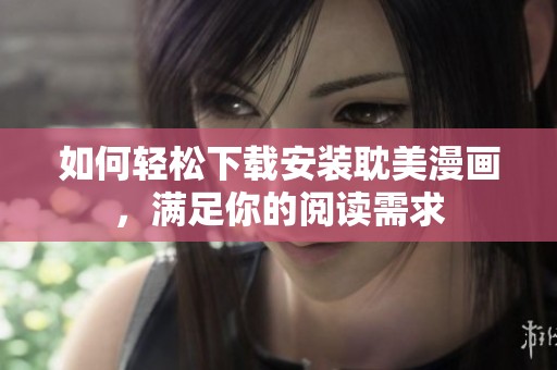 如何轻松下载安装耽美漫画，满足你的阅读需求