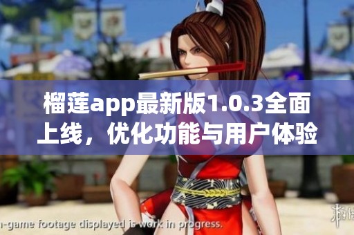 榴莲app最新版1.0.3全面上线，优化功能与用户体验