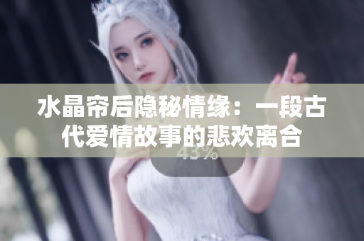 水晶帘后隐秘情缘：一段古代爱情故事的悲欢离合