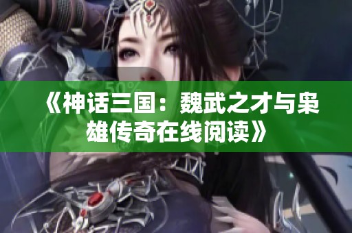 《神话三国：魏武之才与枭雄传奇在线阅读》