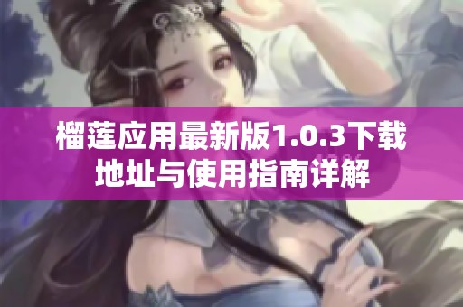 榴莲应用最新版1.0.3下载地址与使用指南详解