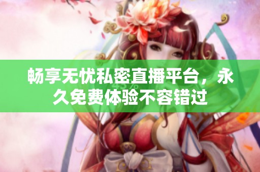 畅享无忧私密直播平台，永久免费体验不容错过