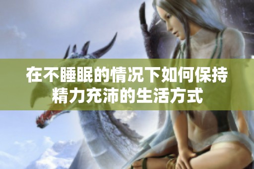 在不睡眠的情况下如何保持精力充沛的生活方式