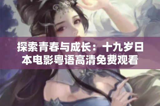 探索青春与成长：十九岁日本电影粤语高清免费观看