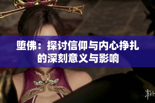 堕佛：探讨信仰与内心挣扎的深刻意义与影响