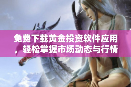 免费下载黄金投资软件应用，轻松掌握市场动态与行情分析