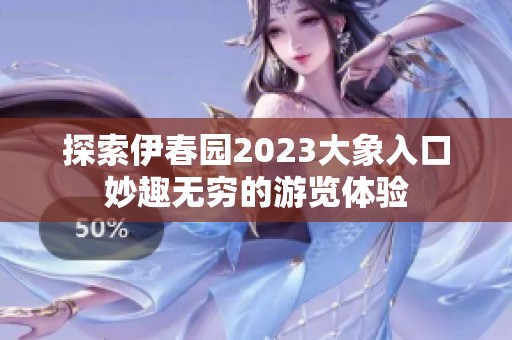 探索伊春园2023大象入口妙趣无穷的游览体验