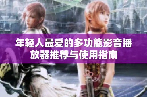 年轻人最爱的多功能影音播放器推荐与使用指南