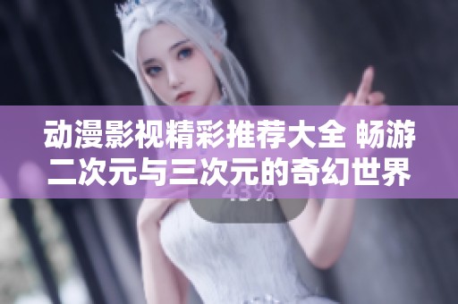 动漫影视精彩推荐大全 畅游二次元与三次元的奇幻世界
