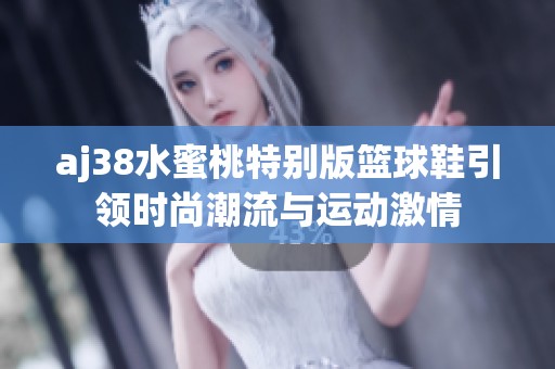 aj38水蜜桃特别版篮球鞋引领时尚潮流与运动激情
