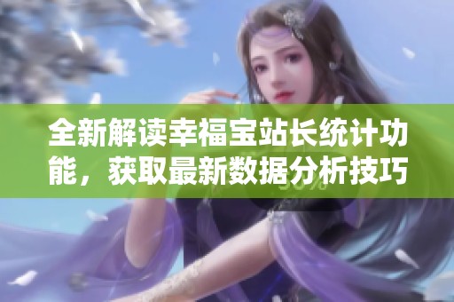 全新解读幸福宝站长统计功能，获取最新数据分析技巧