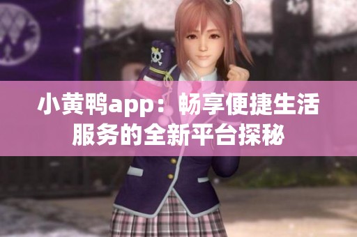 小黄鸭app：畅享便捷生活服务的全新平台探秘