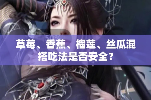 草莓、香蕉、榴莲、丝瓜混搭吃法是否安全？
